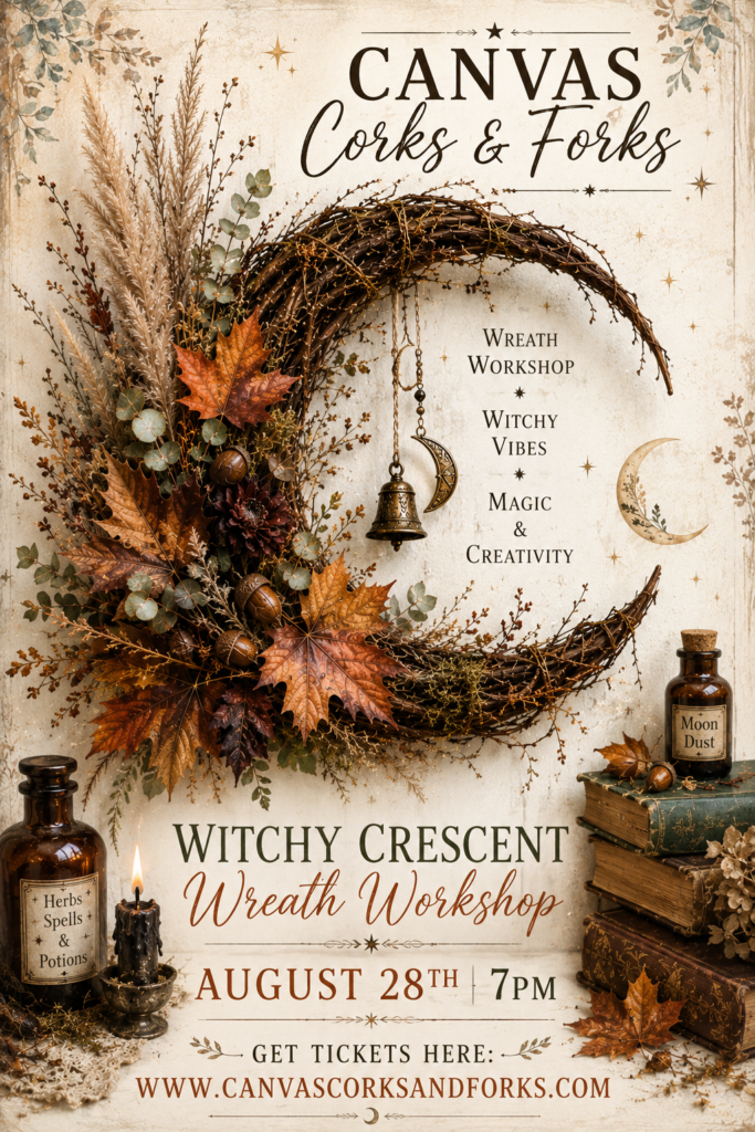 ChatGPT Image Aug 15 2026 12_18_09 PM - Canvas, Corks & Forks Event poster for a Witchy Crescent Wreath Workshop featuring a large dried-leaf wreath, bells, moon charm, and vintage bottles; autumn colors, books, and decorative elements; date August 28 at 7 PM; tickets at www.canvascorksandforks.com